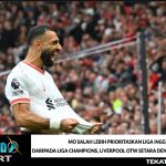 Mo Salah Lebih Prioritaskan Liga Inggris daripada Liga Champions, Liverpool OTW Setara dengan Man United