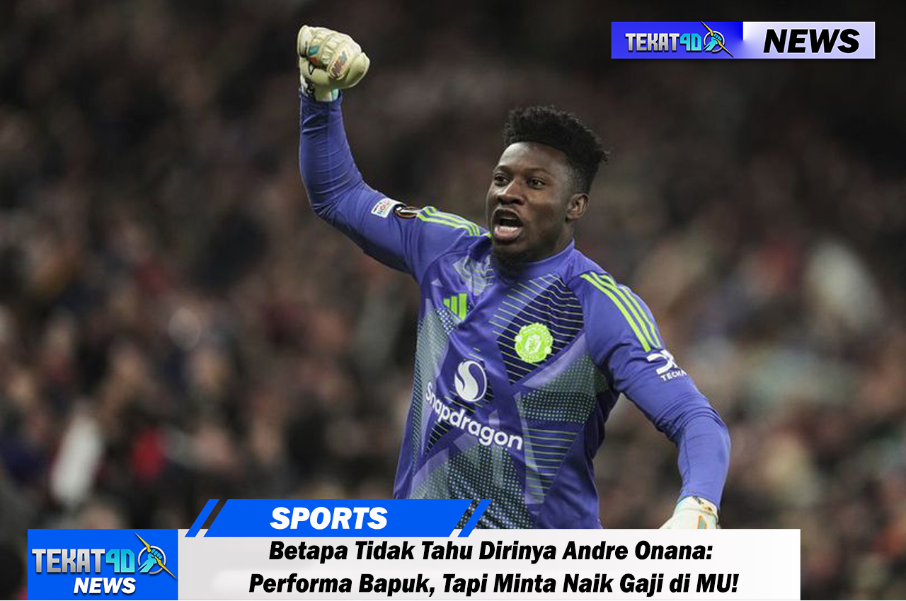 Betapa Tidak Tahu Dirinya Andre Onana: Performa Bapuk, Tapi Minta Naik Gaji di MU!